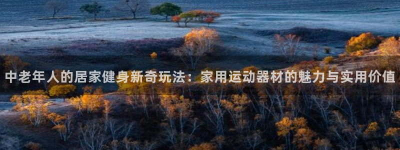 xk星空体育官网下载招商电话号码是多少:中老年人的居家健身新