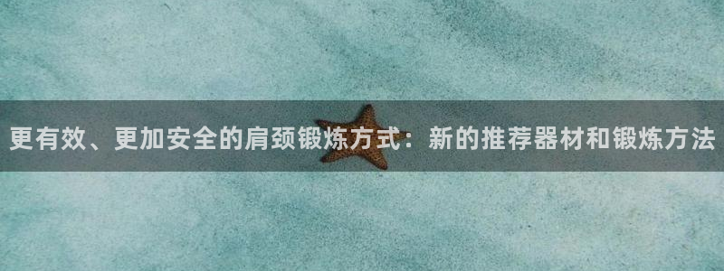 xk星空体育官方正版app娱乐网站:更有效、更加安全的肩颈锻