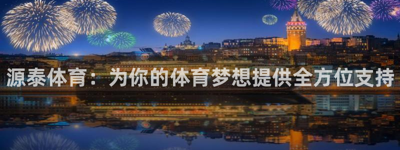 xk星空体育官网下载开户:源泰体育:为你的体育梦想提供全方位