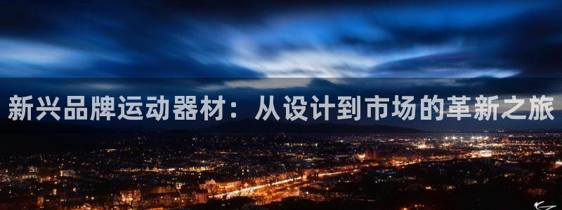 xk星空体育官网下载招商电话地址查询:新兴品牌运动器材:从设